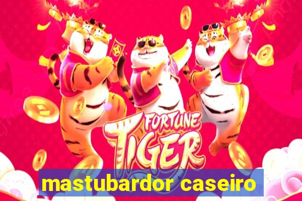 mastubardor caseiro